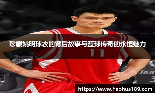 珍藏姚明球衣的背后故事与篮球传奇的永恒魅力
