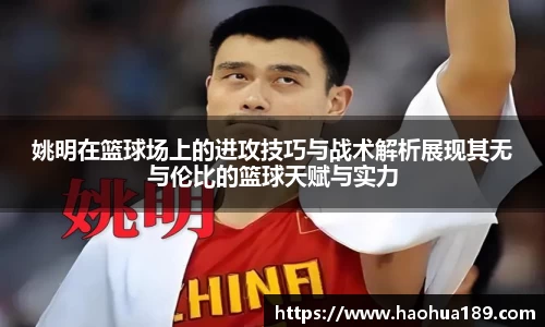 姚明在篮球场上的进攻技巧与战术解析展现其无与伦比的篮球天赋与实力