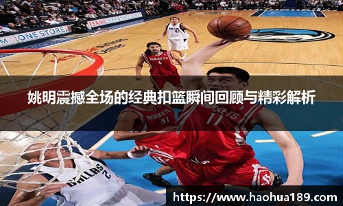 姚明震撼全场的经典扣篮瞬间回顾与精彩解析