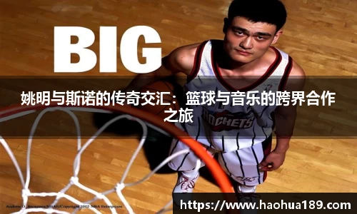 姚明与斯诺的传奇交汇：篮球与音乐的跨界合作之旅