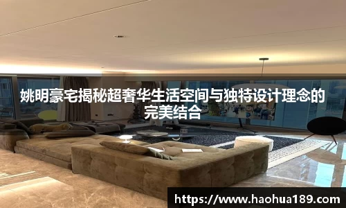 姚明豪宅揭秘超奢华生活空间与独特设计理念的完美结合