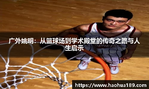 广外姚明：从篮球场到学术殿堂的传奇之路与人生启示