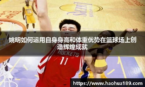 姚明如何运用自身身高和体重优势在篮球场上创造辉煌成就